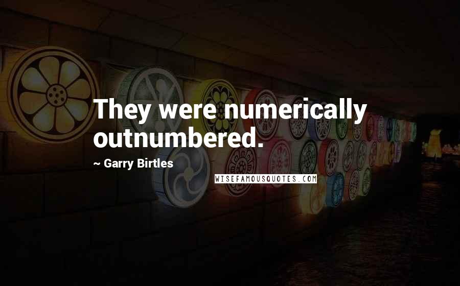 Garry Birtles Quotes: They were numerically outnumbered.