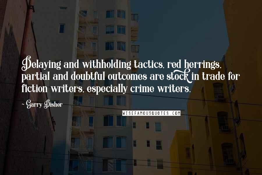 Garry Disher Quotes: Delaying and withholding tactics, red herrings, partial and doubtful outcomes are stock in trade for fiction writers, especially crime writers.