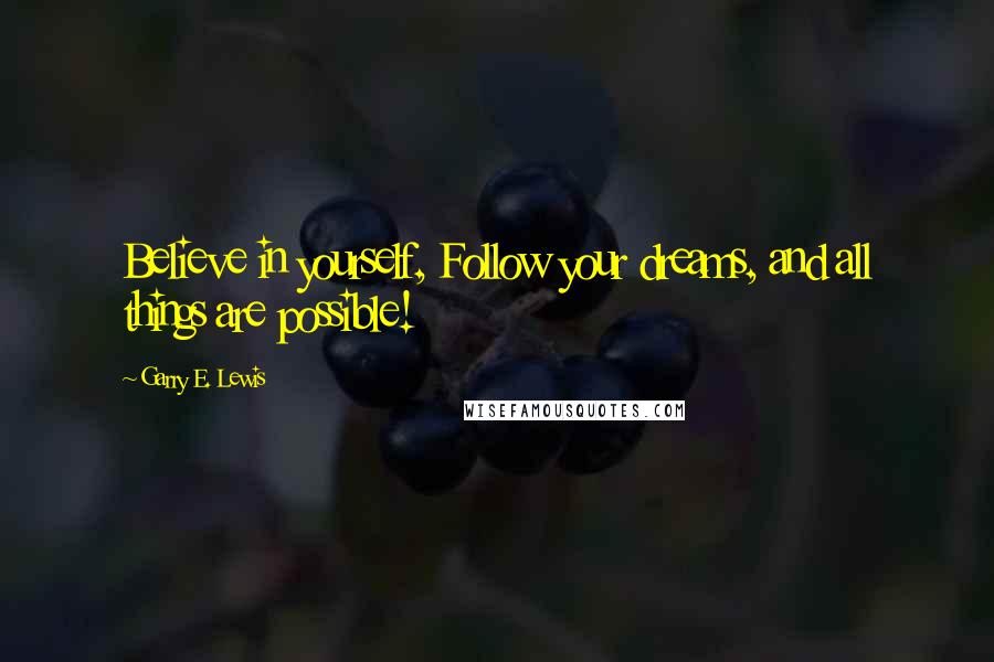 Garry E. Lewis Quotes: Believe in yourself, Follow your dreams, and all things are possible!