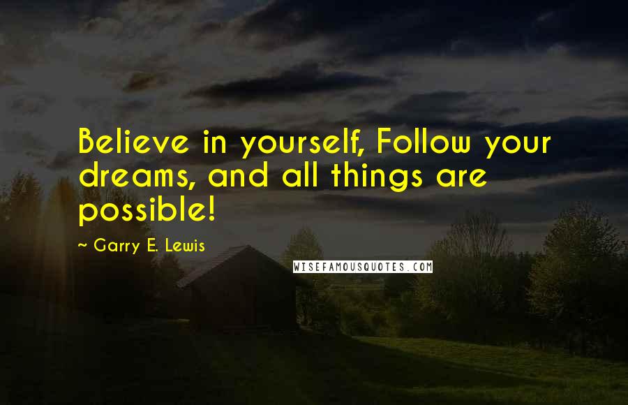 Garry E. Lewis Quotes: Believe in yourself, Follow your dreams, and all things are possible!