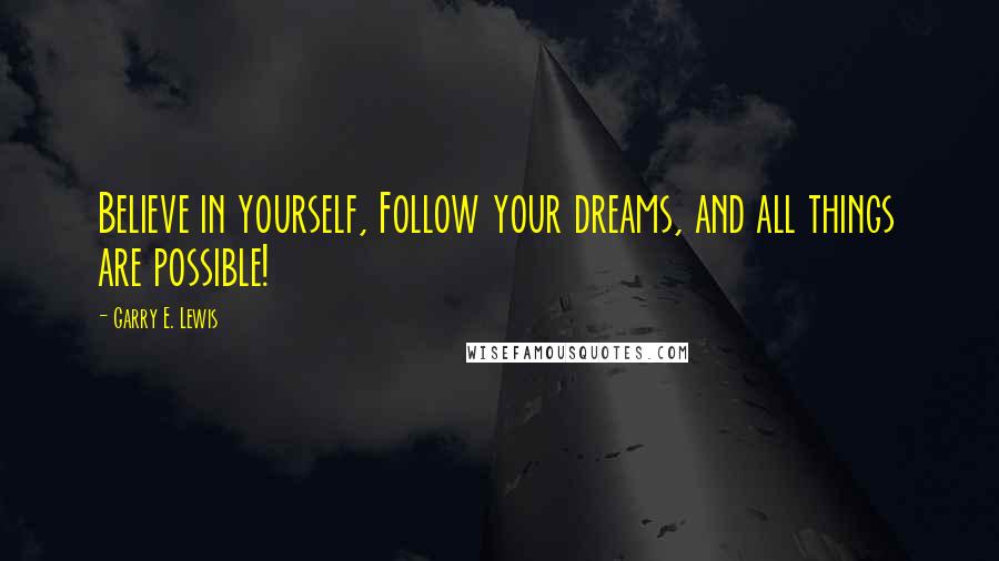 Garry E. Lewis Quotes: Believe in yourself, Follow your dreams, and all things are possible!