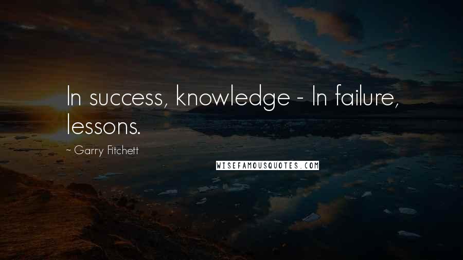 Garry Fitchett Quotes: In success, knowledge - In failure, lessons.