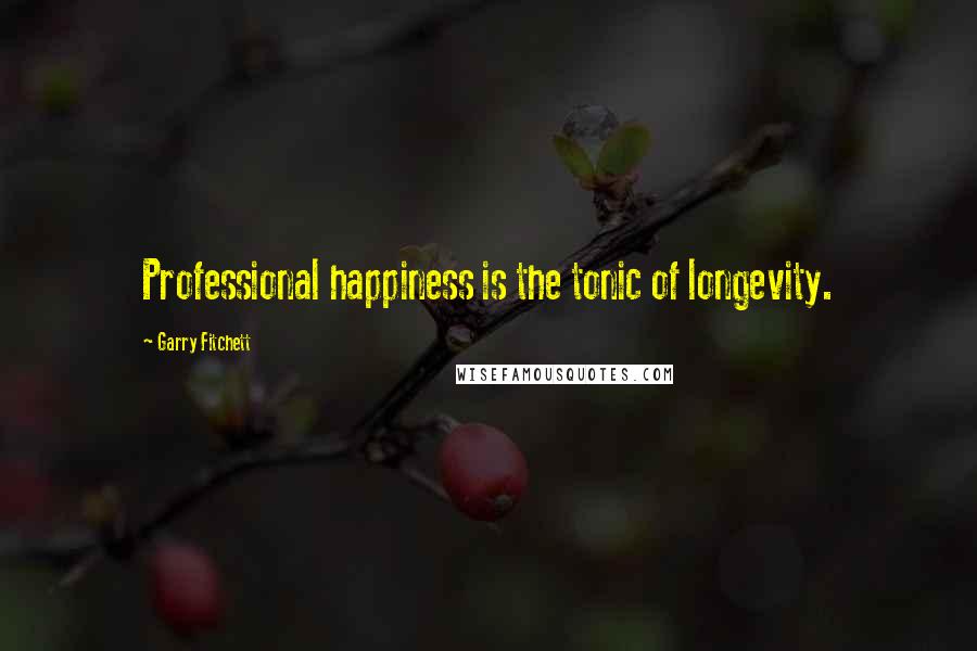 Garry Fitchett Quotes: Professional happiness is the tonic of longevity.