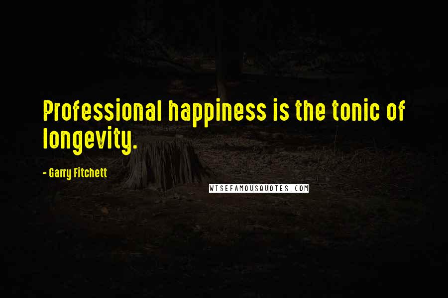 Garry Fitchett Quotes: Professional happiness is the tonic of longevity.