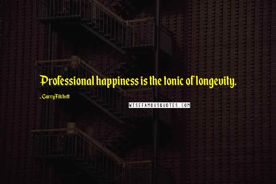 Garry Fitchett Quotes: Professional happiness is the tonic of longevity.