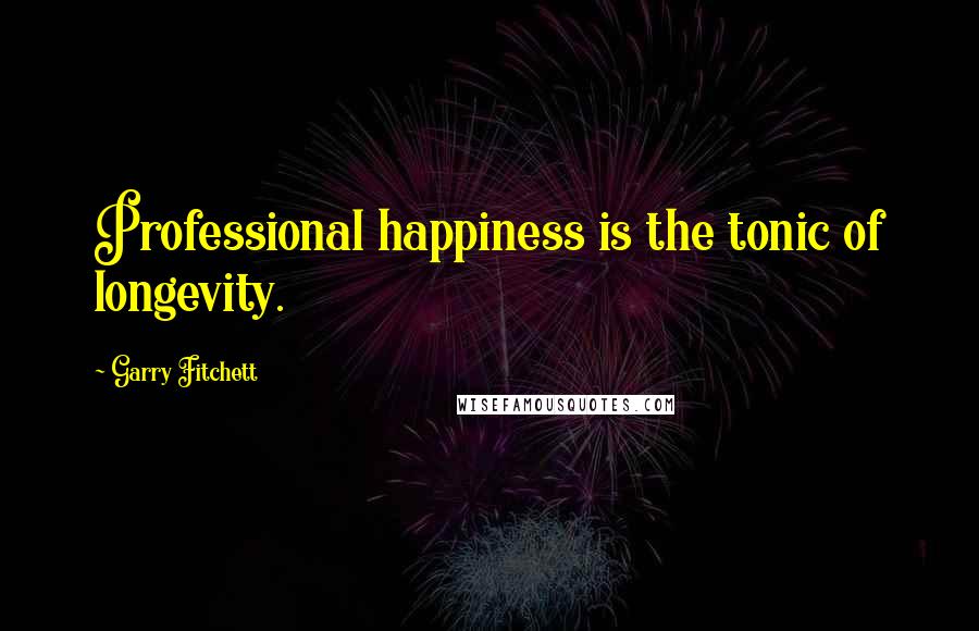 Garry Fitchett Quotes: Professional happiness is the tonic of longevity.