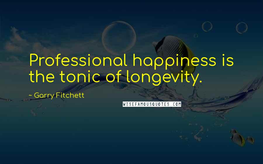 Garry Fitchett Quotes: Professional happiness is the tonic of longevity.