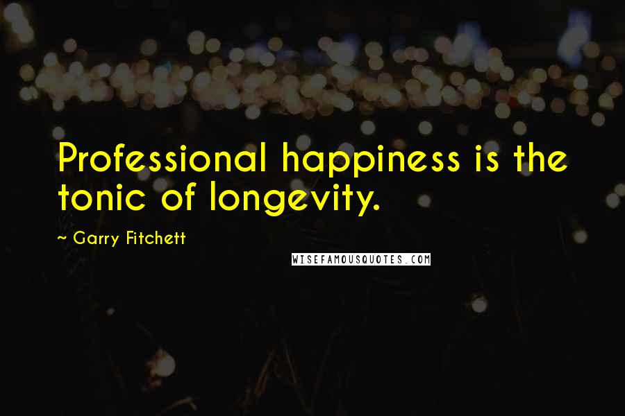 Garry Fitchett Quotes: Professional happiness is the tonic of longevity.