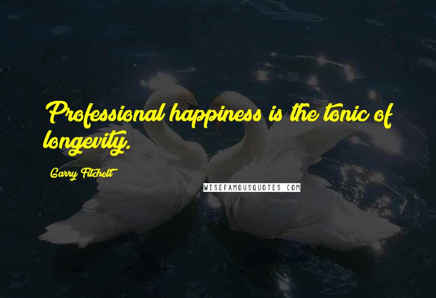 Garry Fitchett Quotes: Professional happiness is the tonic of longevity.