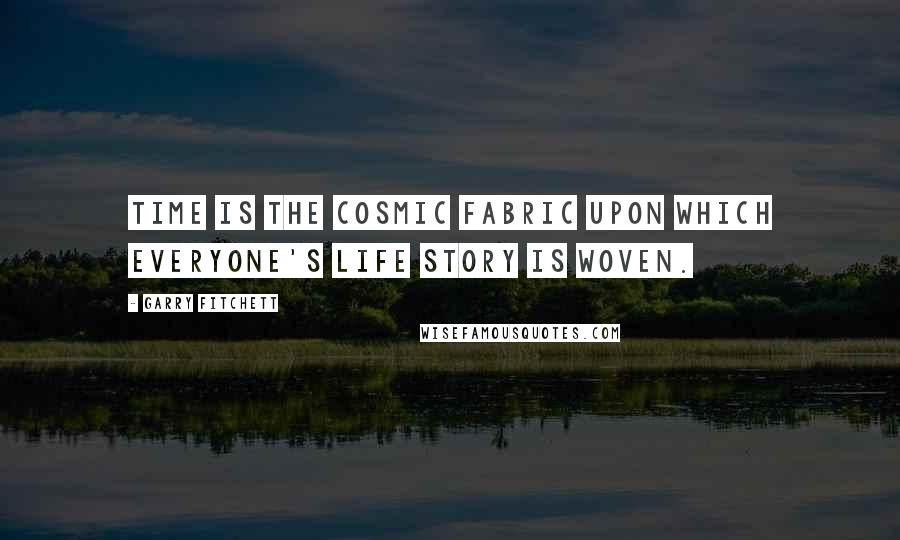 Garry Fitchett Quotes: Time is the cosmic fabric upon which everyone's life story is woven.