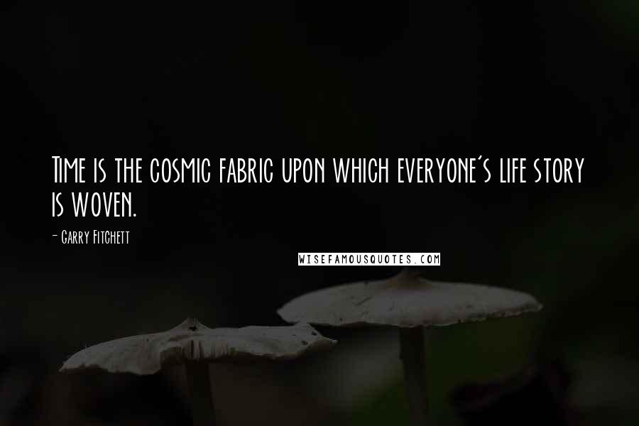 Garry Fitchett Quotes: Time is the cosmic fabric upon which everyone's life story is woven.