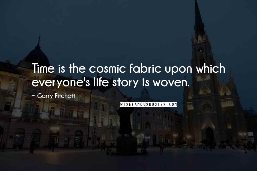 Garry Fitchett Quotes: Time is the cosmic fabric upon which everyone's life story is woven.