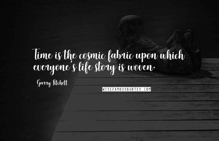 Garry Fitchett Quotes: Time is the cosmic fabric upon which everyone's life story is woven.