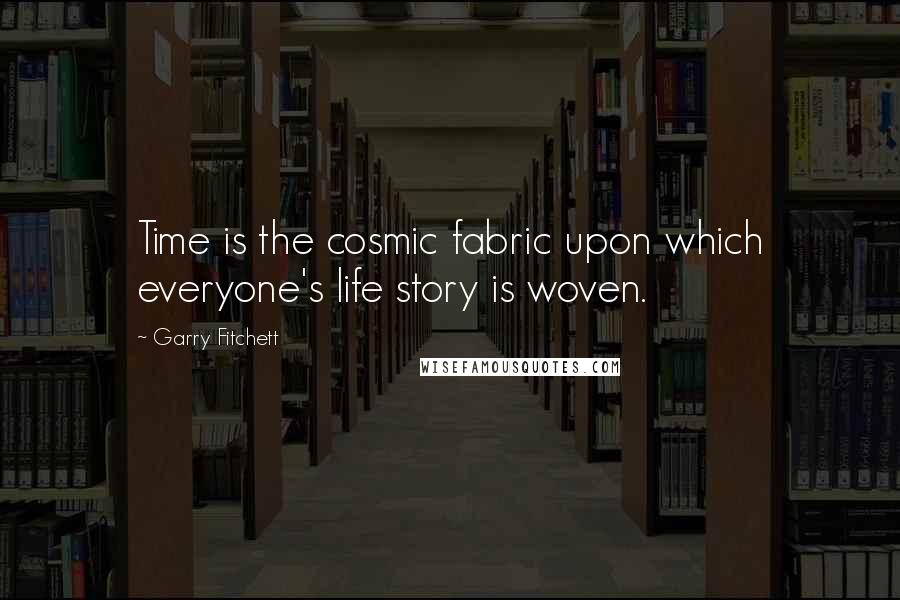 Garry Fitchett Quotes: Time is the cosmic fabric upon which everyone's life story is woven.