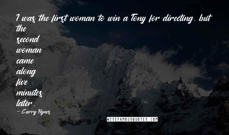 Garry Hynes Quotes: I was the first woman to win a Tony for directing, but the second woman came along five minutes later.