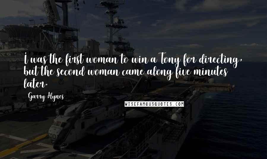 Garry Hynes Quotes: I was the first woman to win a Tony for directing, but the second woman came along five minutes later.