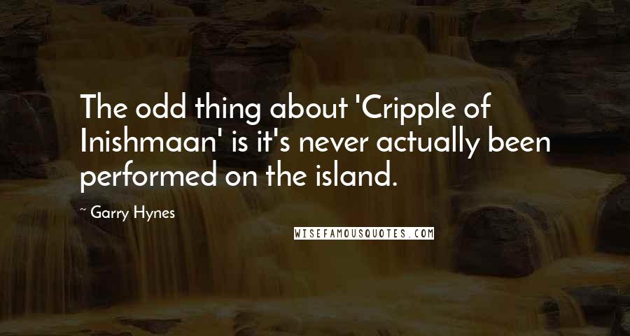 Garry Hynes Quotes: The odd thing about 'Cripple of Inishmaan' is it's never actually been performed on the island.