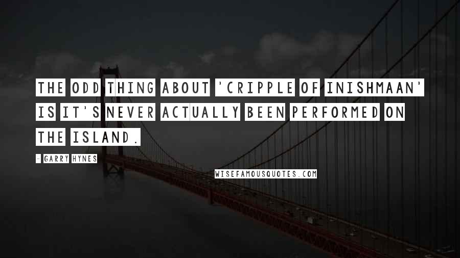 Garry Hynes Quotes: The odd thing about 'Cripple of Inishmaan' is it's never actually been performed on the island.