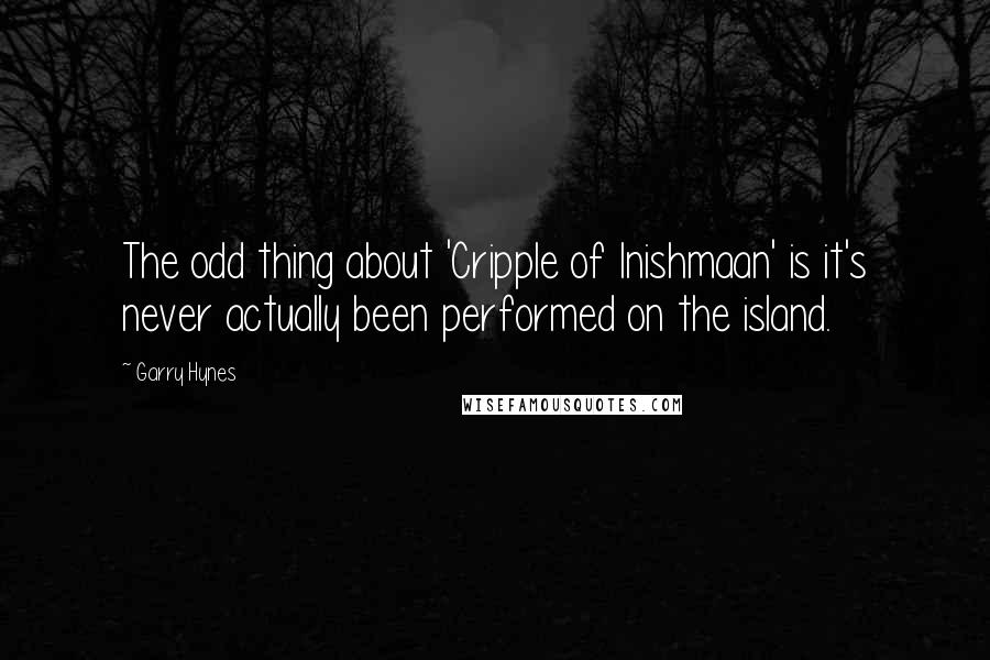 Garry Hynes Quotes: The odd thing about 'Cripple of Inishmaan' is it's never actually been performed on the island.