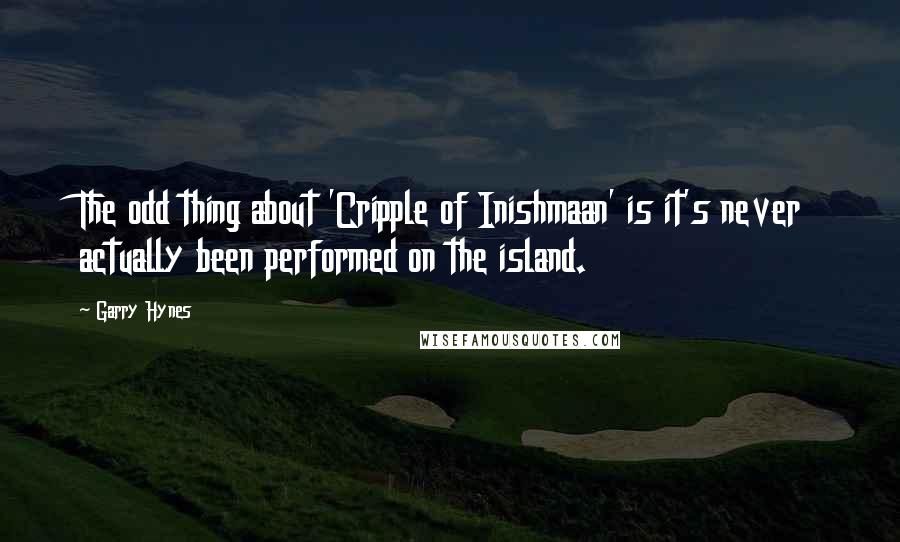 Garry Hynes Quotes: The odd thing about 'Cripple of Inishmaan' is it's never actually been performed on the island.