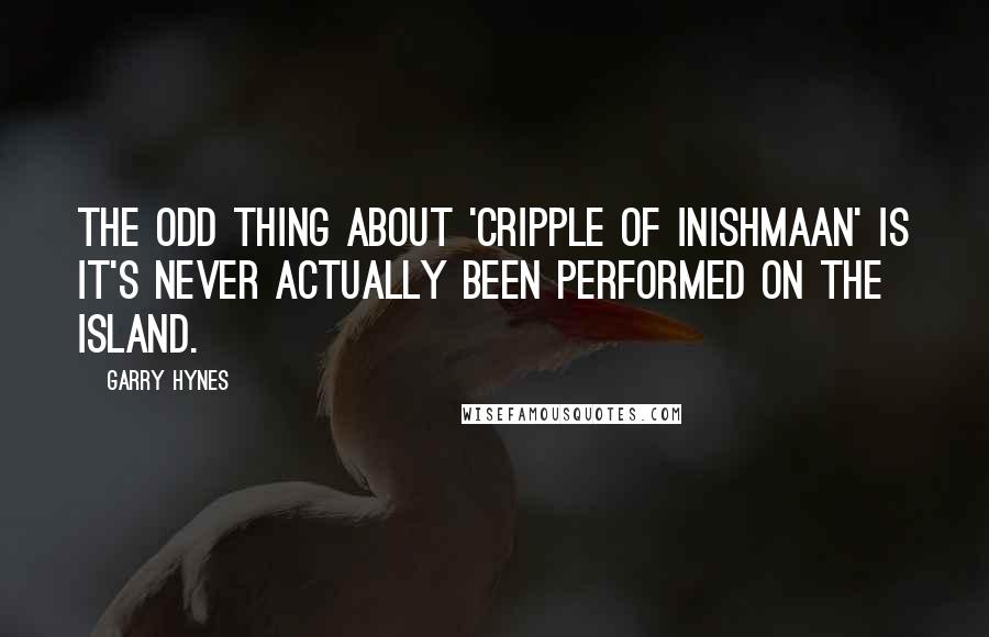 Garry Hynes Quotes: The odd thing about 'Cripple of Inishmaan' is it's never actually been performed on the island.