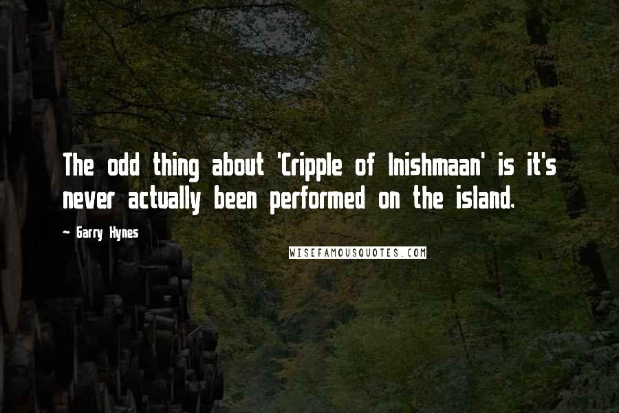 Garry Hynes Quotes: The odd thing about 'Cripple of Inishmaan' is it's never actually been performed on the island.