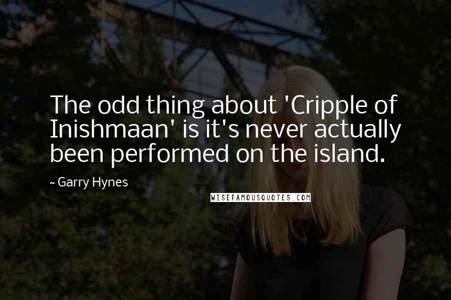 Garry Hynes Quotes: The odd thing about 'Cripple of Inishmaan' is it's never actually been performed on the island.