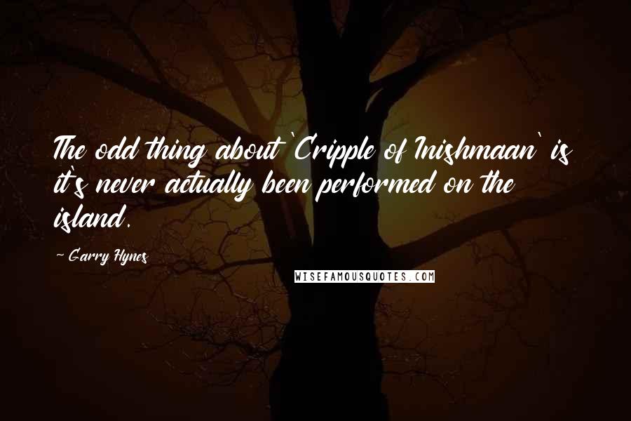 Garry Hynes Quotes: The odd thing about 'Cripple of Inishmaan' is it's never actually been performed on the island.