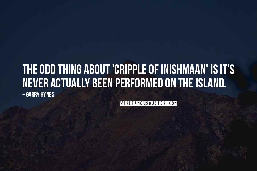 Garry Hynes Quotes: The odd thing about 'Cripple of Inishmaan' is it's never actually been performed on the island.