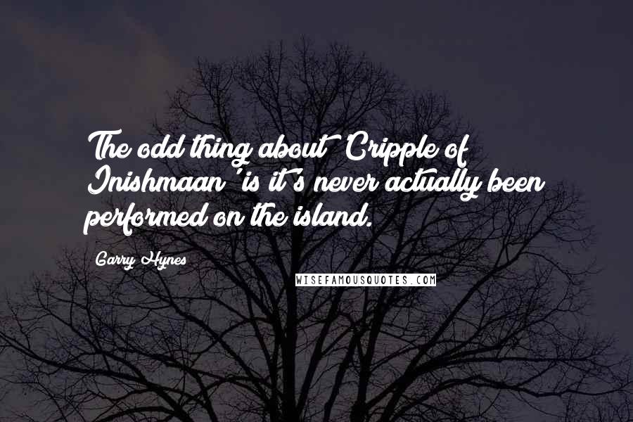 Garry Hynes Quotes: The odd thing about 'Cripple of Inishmaan' is it's never actually been performed on the island.