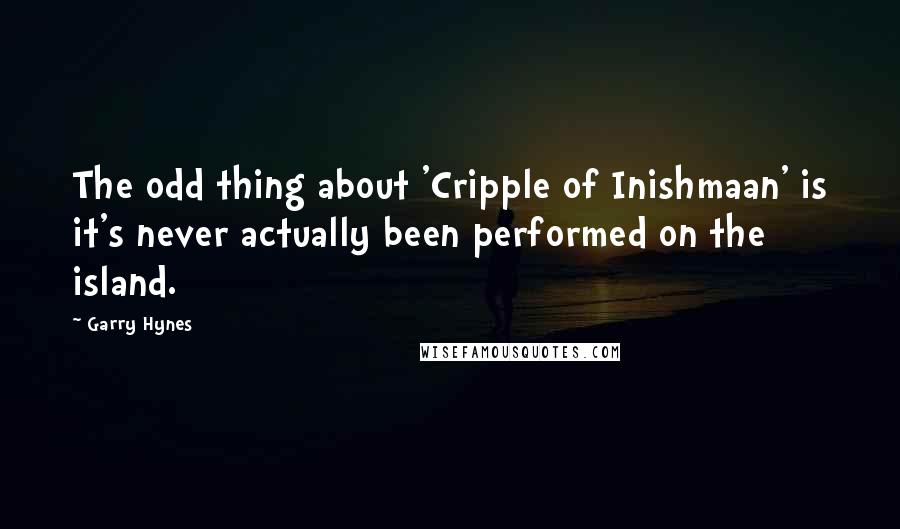 Garry Hynes Quotes: The odd thing about 'Cripple of Inishmaan' is it's never actually been performed on the island.