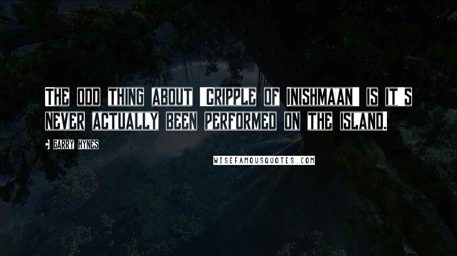 Garry Hynes Quotes: The odd thing about 'Cripple of Inishmaan' is it's never actually been performed on the island.