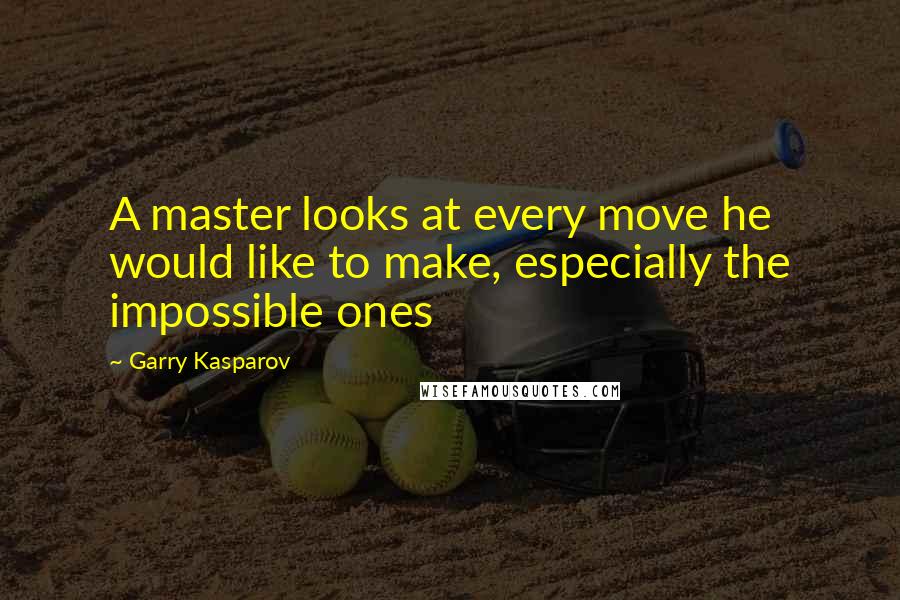 Garry Kasparov Quotes: A master looks at every move he would like to make, especially the impossible ones