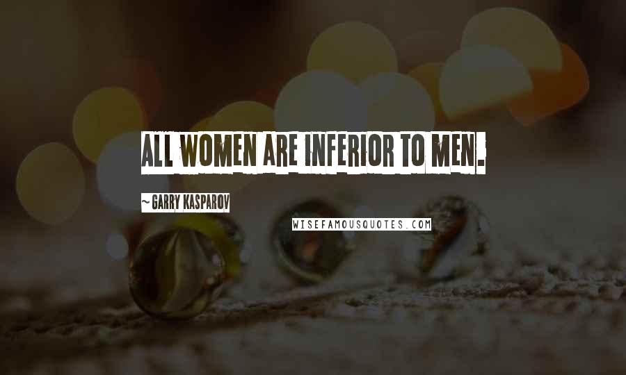 Garry Kasparov Quotes: All women are inferior to men.