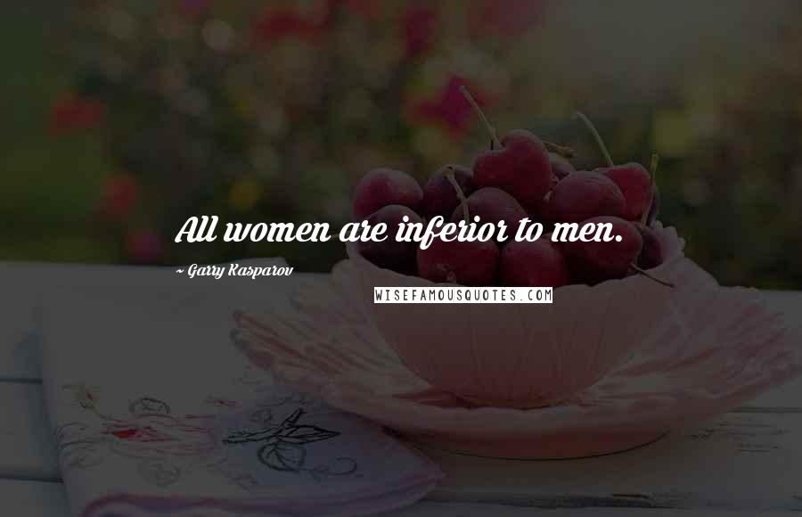 Garry Kasparov Quotes: All women are inferior to men.