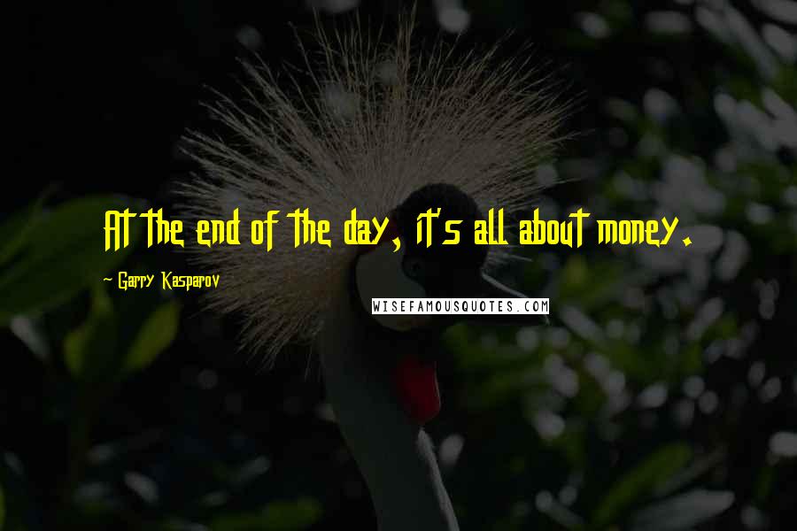 Garry Kasparov Quotes: At the end of the day, it's all about money.