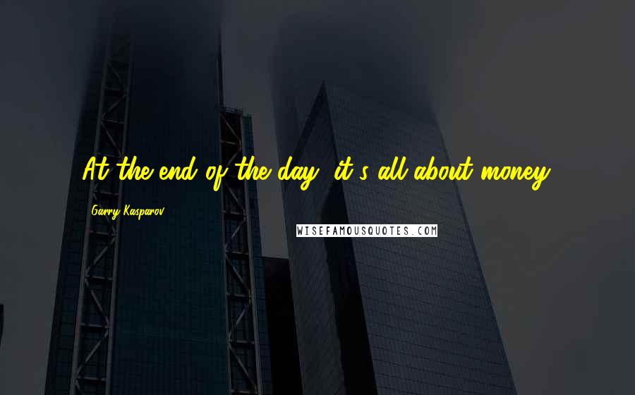 Garry Kasparov Quotes: At the end of the day, it's all about money.