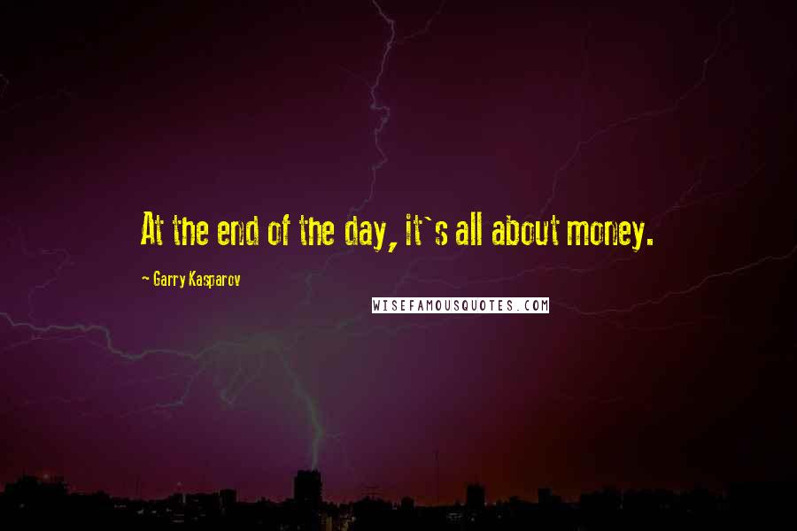 Garry Kasparov Quotes: At the end of the day, it's all about money.