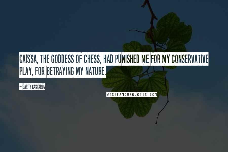 Garry Kasparov Quotes: Caissa, the goddess of chess, had punished me for my conservative play, for betraying my nature.