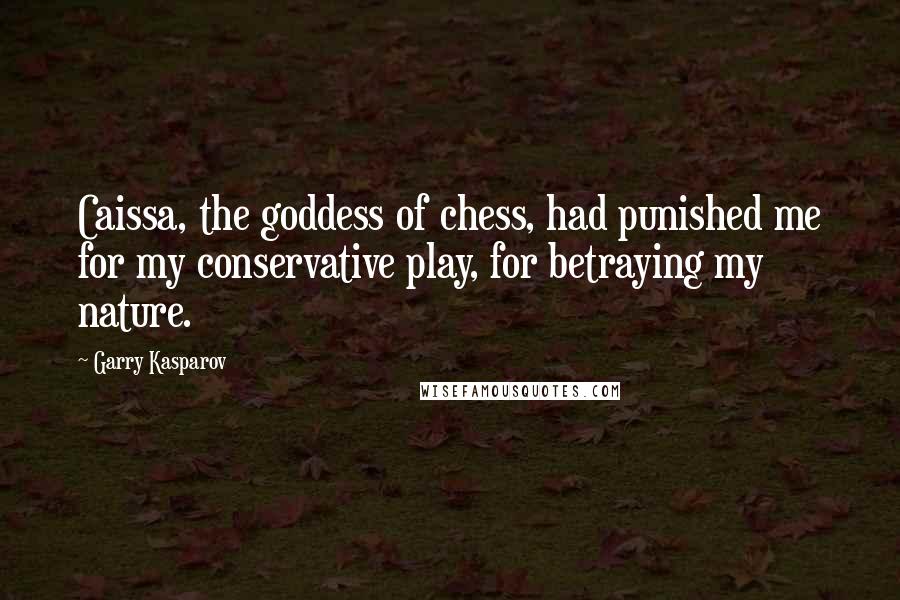 Garry Kasparov Quotes: Caissa, the goddess of chess, had punished me for my conservative play, for betraying my nature.