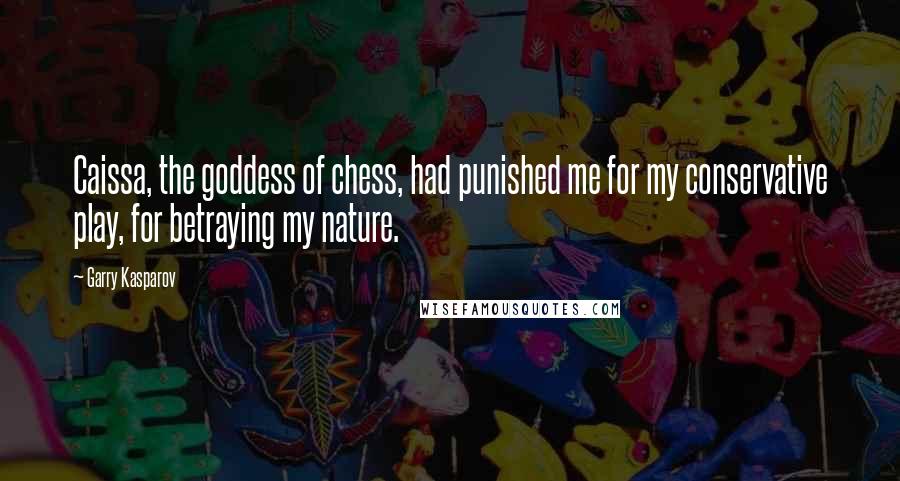 Garry Kasparov Quotes: Caissa, the goddess of chess, had punished me for my conservative play, for betraying my nature.