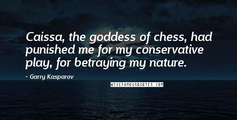 Garry Kasparov Quotes: Caissa, the goddess of chess, had punished me for my conservative play, for betraying my nature.