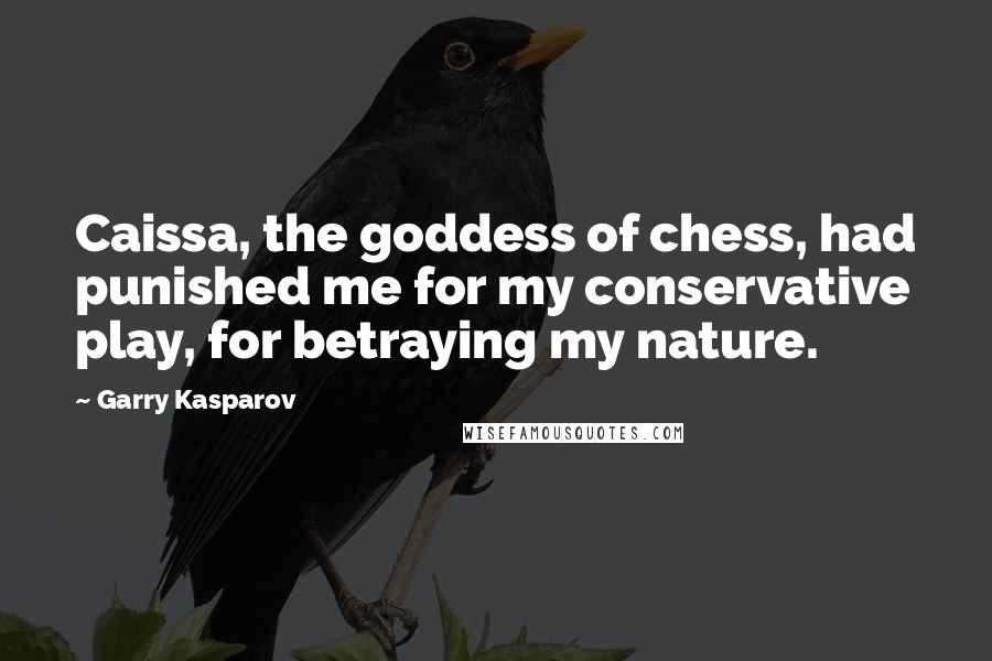 Garry Kasparov Quotes: Caissa, the goddess of chess, had punished me for my conservative play, for betraying my nature.