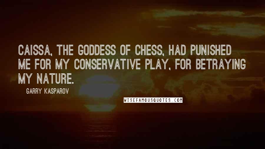 Garry Kasparov Quotes: Caissa, the goddess of chess, had punished me for my conservative play, for betraying my nature.