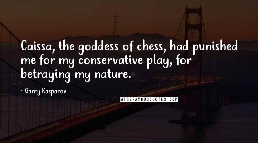 Garry Kasparov Quotes: Caissa, the goddess of chess, had punished me for my conservative play, for betraying my nature.