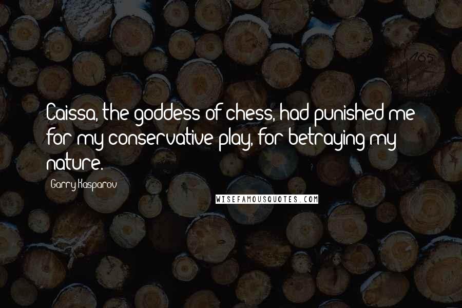 Garry Kasparov Quotes: Caissa, the goddess of chess, had punished me for my conservative play, for betraying my nature.