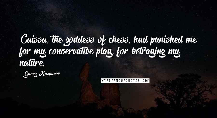 Garry Kasparov Quotes: Caissa, the goddess of chess, had punished me for my conservative play, for betraying my nature.