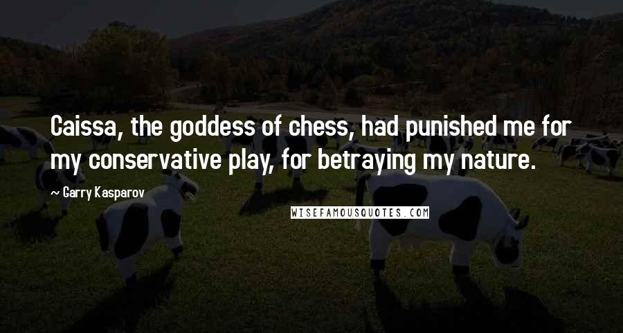 Garry Kasparov Quotes: Caissa, the goddess of chess, had punished me for my conservative play, for betraying my nature.