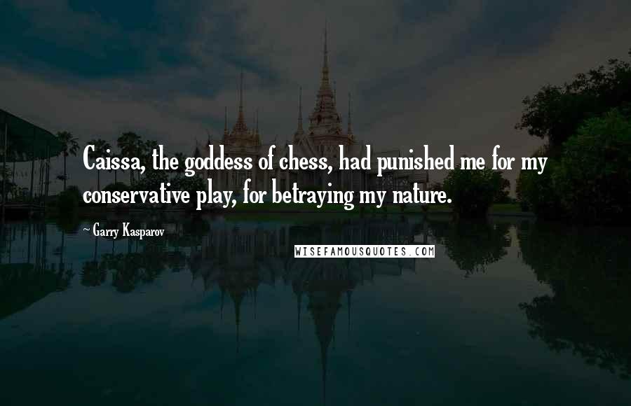 Garry Kasparov Quotes: Caissa, the goddess of chess, had punished me for my conservative play, for betraying my nature.