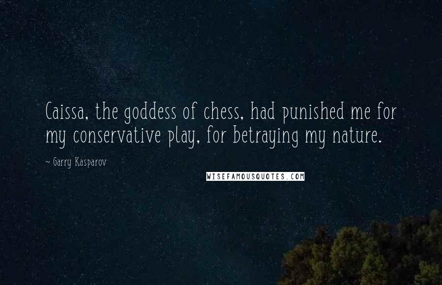 Garry Kasparov Quotes: Caissa, the goddess of chess, had punished me for my conservative play, for betraying my nature.